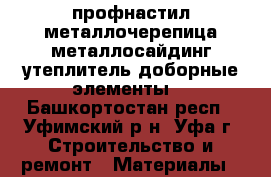 профнастил металлочерепица металлосайдинг утеплитель доборные элементы  - Башкортостан респ., Уфимский р-н, Уфа г. Строительство и ремонт » Материалы   